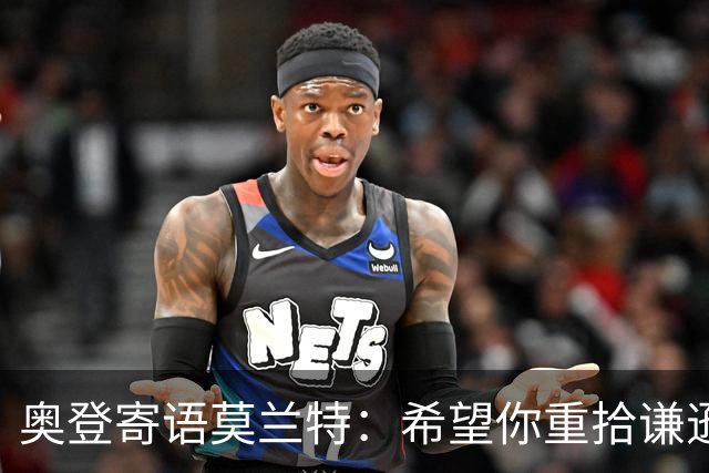 奥登寄语莫兰特：希望你重拾谦逊，重返巅峰